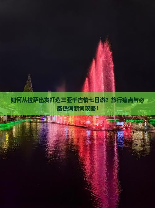 如何从拉萨出发打造三亚千古情七日游？旅行痛点与必备热词新词攻略！