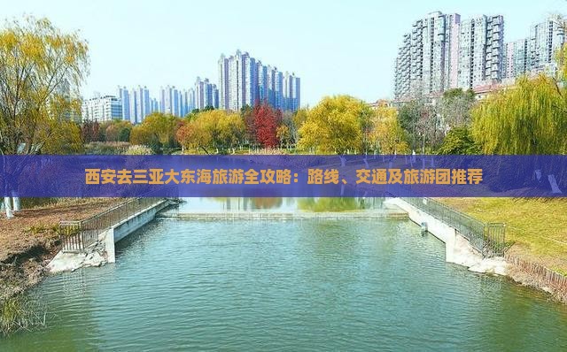 西安去三亚大东海旅游全攻略：路线、交通及旅游团推荐