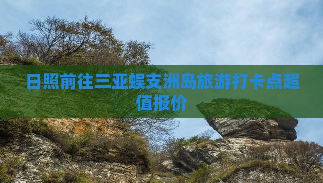 日照前往三亚蜈支洲岛旅游打卡点超值报价