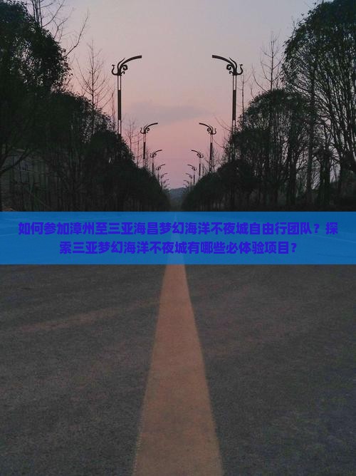 如何参加漳州至三亚海昌梦幻海洋不夜城自由行团队？探索三亚梦幻海洋不夜城有哪些必体验项目？