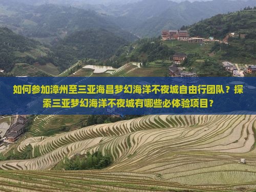 如何参加漳州至三亚海昌梦幻海洋不夜城自由行团队？探索三亚梦幻海洋不夜城有哪些必体验项目？