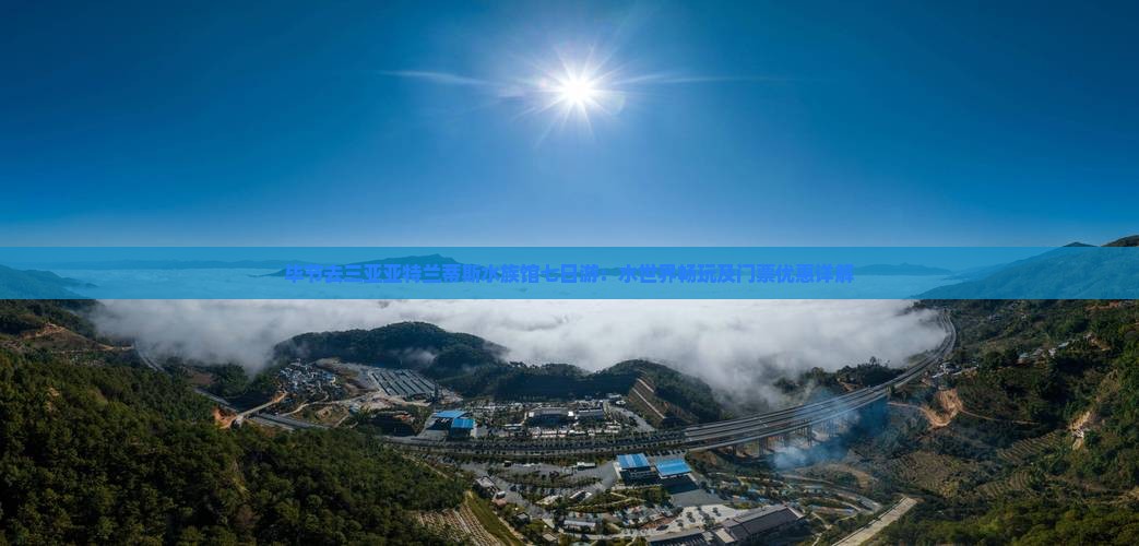 毕节去三亚亚特兰蒂斯水族馆七日游：水世界畅玩及门票优惠详解