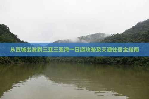 从宣城出发到三亚三亚湾一日游攻略及交通住宿全指南