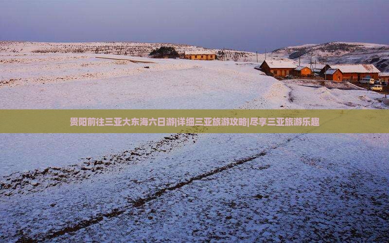 贵阳前往三亚大东海六日游|详细三亚旅游攻略|尽享三亚旅游乐趣