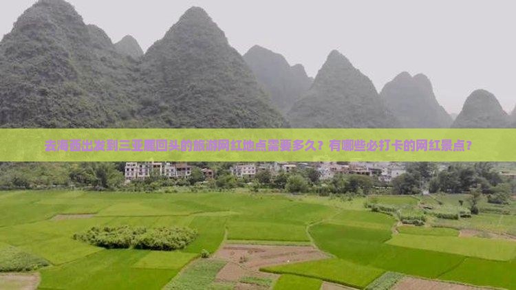 去海西出发到三亚鹿回头的旅游网红地点需要多久？有哪些必打卡的网红景点？