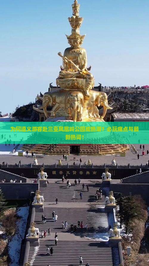 为何遵义游客赴三亚凤凰岭公园成热潮？必玩痛点与最新热词！