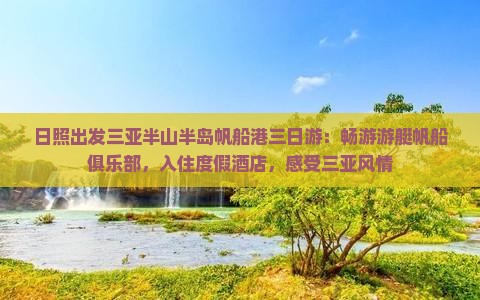 日照出发三亚半山半岛帆船港三日游：畅游游艇帆船俱乐部，入住度假酒店，感受三亚风情