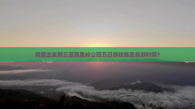 鹤壁出发到三亚凤凰岭公园五日游攻略及旅游时间？