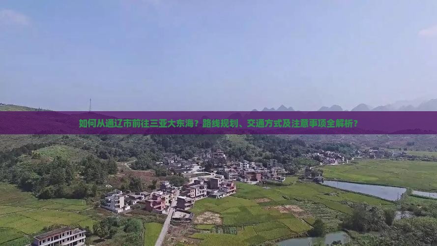 如何从通辽市前往三亚大东海？路线规划、交通方式及注意事项全解析？