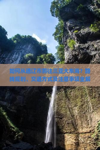 如何从通辽市前往三亚大东海？路线规划、交通方式及注意事项全解析？