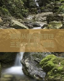如何从通辽市前往三亚大东海？路线规划、交通方式及注意事项全解析？