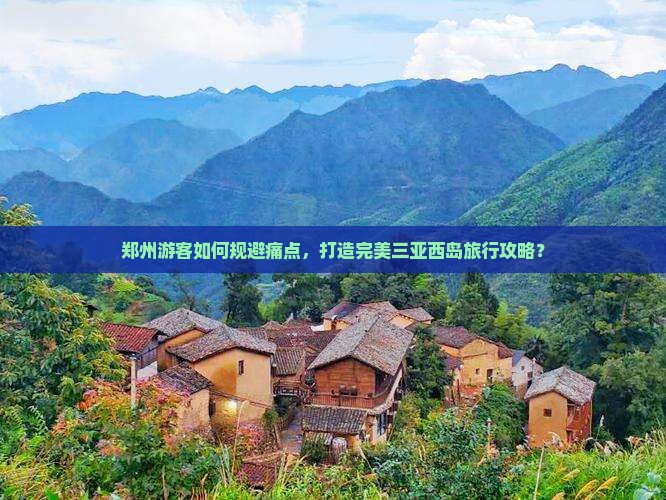 郑州游客如何规避痛点，打造完美三亚西岛旅行攻略？