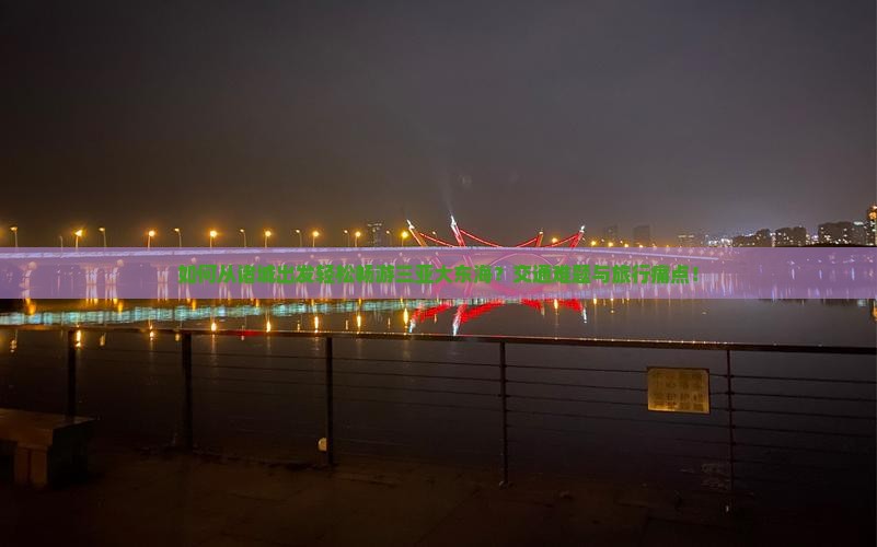 如何从诸城出发轻松畅游三亚大东海？交通难题与旅行痛点！
