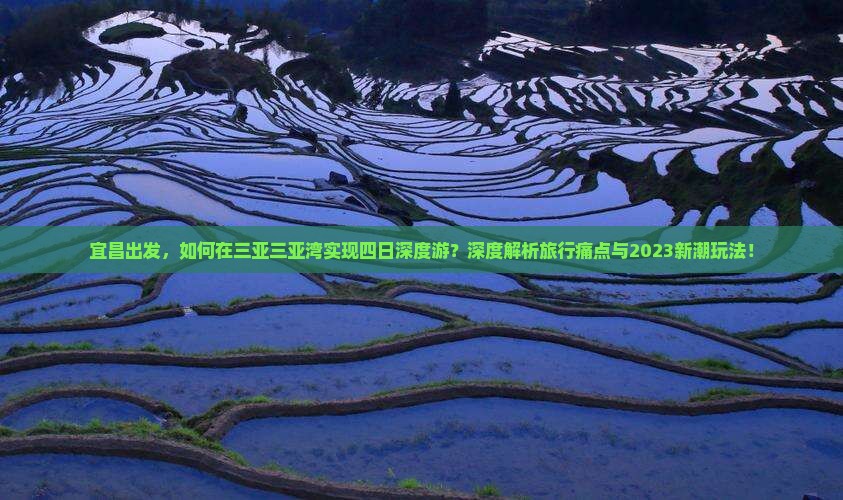 宜昌出发，如何在三亚三亚湾实现四日深度游？深度解析旅行痛点与2023新潮玩法！