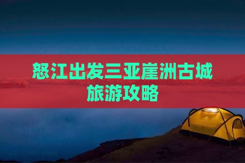 怒江出发三亚崖洲古城旅游攻略