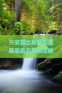 兴安盟出发至三亚呆呆岛五日游攻略及行程安排是怎样的？
