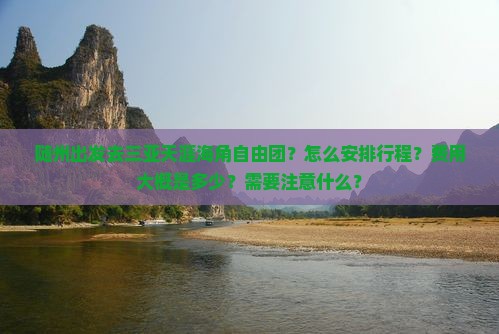 随州出发去三亚天涯海角自由团？怎么安排行程？费用大概是多少？需要注意什么？