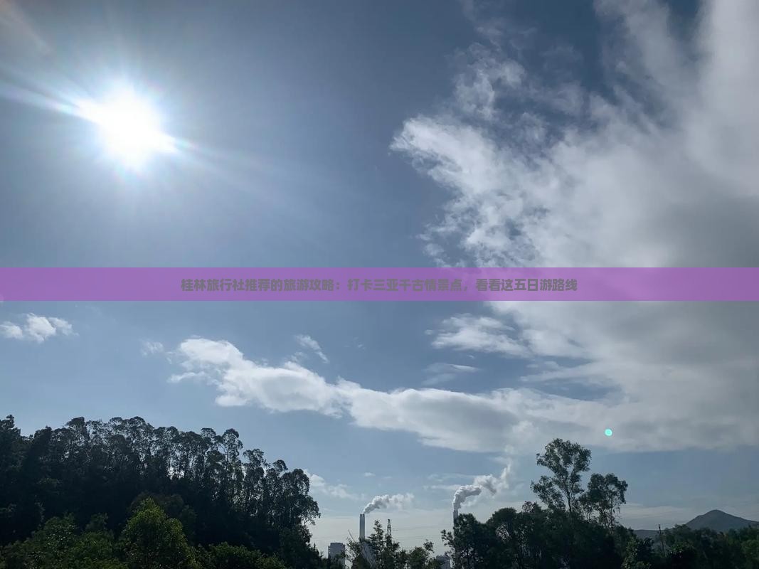 桂林旅行社推荐的旅游攻略：打卡三亚千古情景点，看看这五日游路线