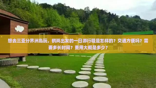 想去三亚分界洲岛玩，鹤岗出发的一日游行程是怎样的？交通方便吗？需要多长时间？费用大概是多少？