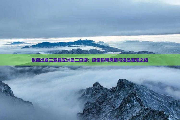张掖出发三亚蜈支洲岛二日游：探索热带风情与海岛奇观之旅