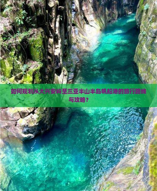 如何规划从大兴安岭至三亚半山半岛帆船港的旅行路线与攻略？