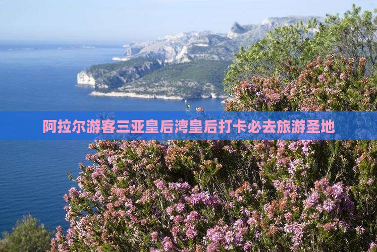 阿拉尔游客三亚皇后湾皇后打卡必去旅游圣地