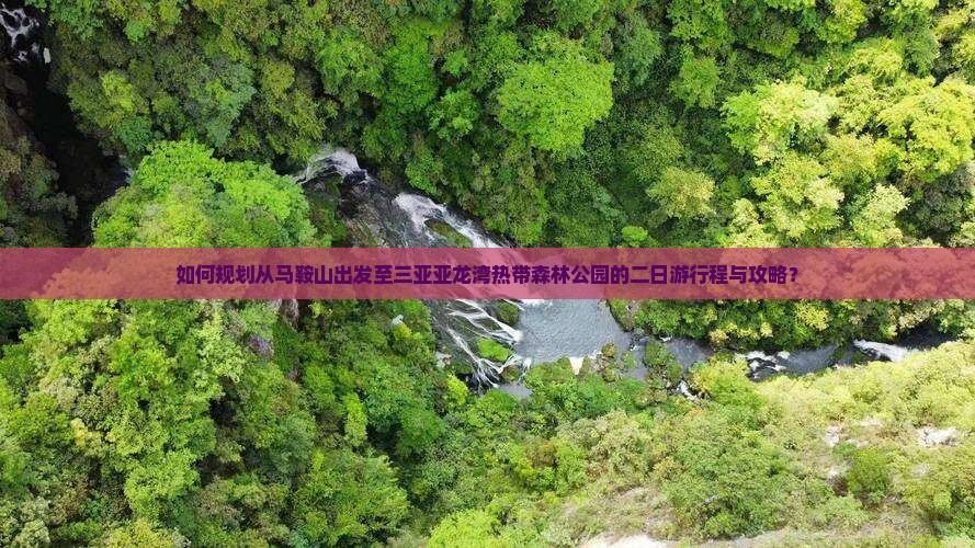 如何规划从马鞍山出发至三亚亚龙湾热带森林公园的二日游行程与攻略？