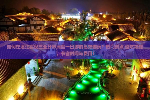 如何在湛江实现三亚分界洲岛一日游的高效游玩？热门景点+避坑攻略，节省时间与费用！