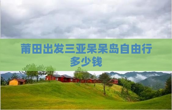 莆田出发三亚呆呆岛自由行多少钱