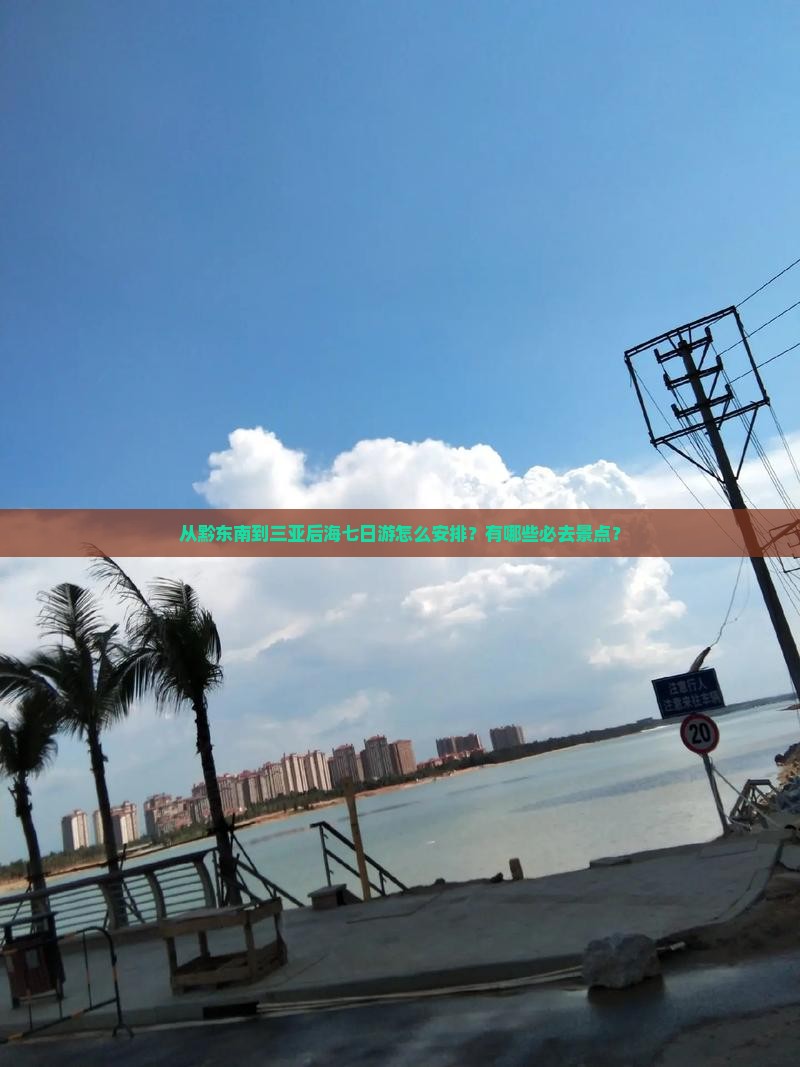 从黔东南到三亚后海七日游怎么安排？有哪些必去景点？