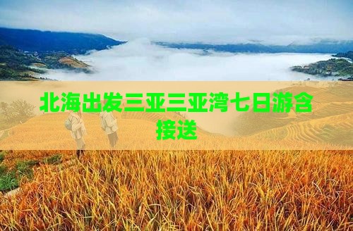北海出发三亚三亚湾七日游含接送