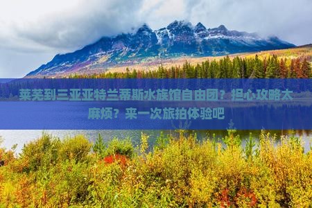 莱芜到三亚亚特兰蒂斯水族馆自由团？担心攻略太麻烦？来一次旅拍体验吧
