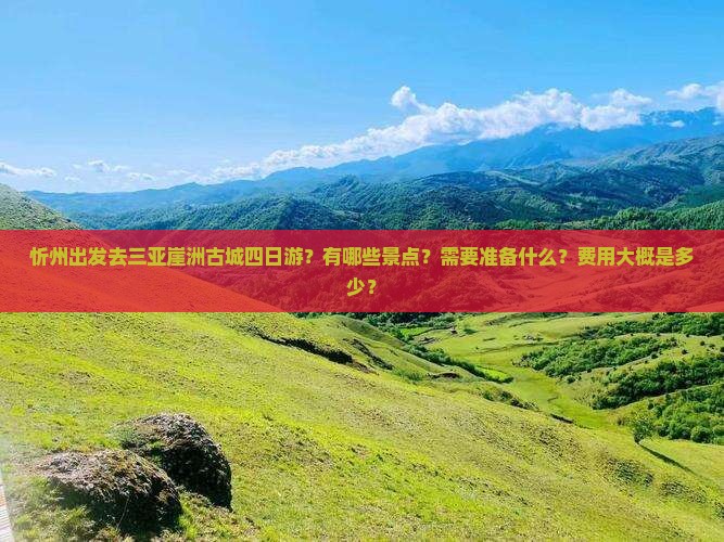 忻州出发去三亚崖洲古城四日游？有哪些景点？需要准备什么？费用大概是多少？