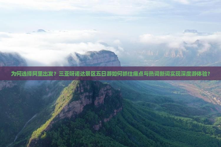 为何选择阿里出发？三亚呀诺达景区五日游如何抓住痛点与热词新词实现深度游体验？