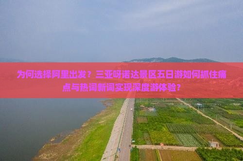 为何选择阿里出发？三亚呀诺达景区五日游如何抓住痛点与热词新词实现深度游体验？