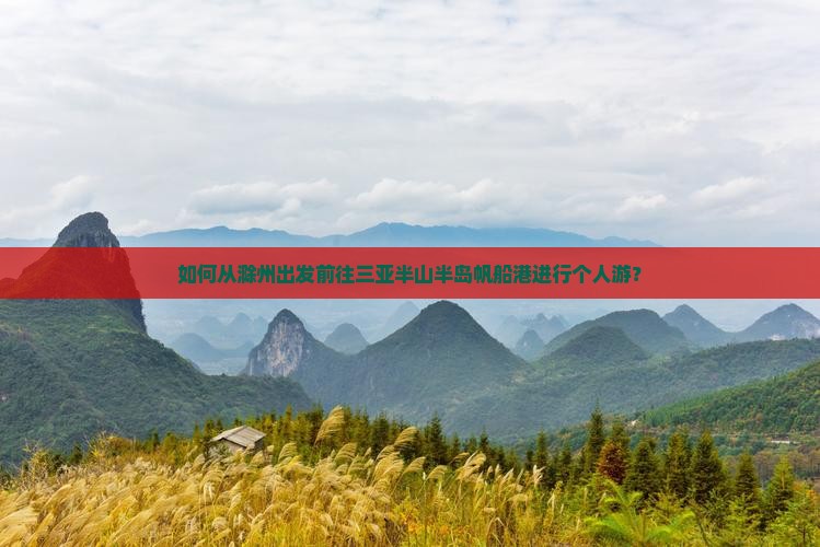 如何从滁州出发前往三亚半山半岛帆船港进行个人游？