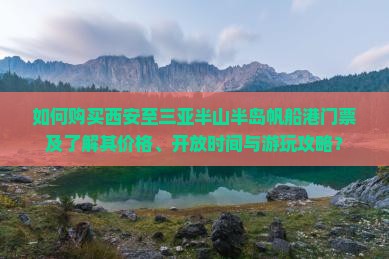 如何购买西安至三亚半山半岛帆船港门票及了解其价格、开放时间与游玩攻略？