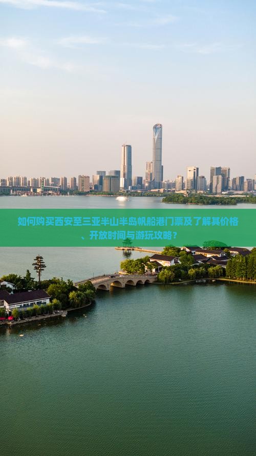 如何购买西安至三亚半山半岛帆船港门票及了解其价格、开放时间与游玩攻略？