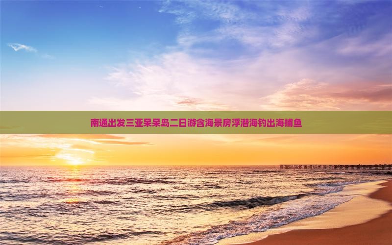 南通出发三亚呆呆岛二日游含海景房浮潜海钓出海捕鱼