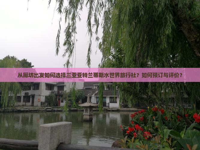 从廊坊出发如何选择三亚亚特兰蒂斯水世界旅行社？如何预订与评价？