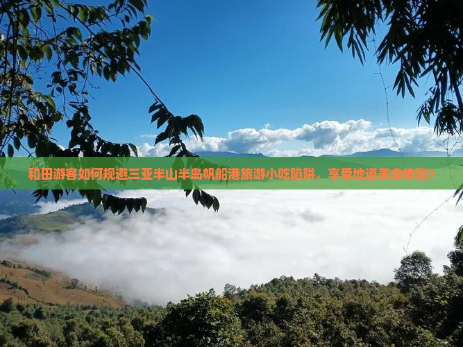 和田游客如何规避三亚半山半岛帆船港旅游小吃陷阱，享受地道美食体验？