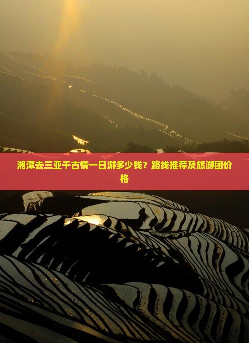 湘潭去三亚千古情一日游多少钱？路线推荐及旅游团价格