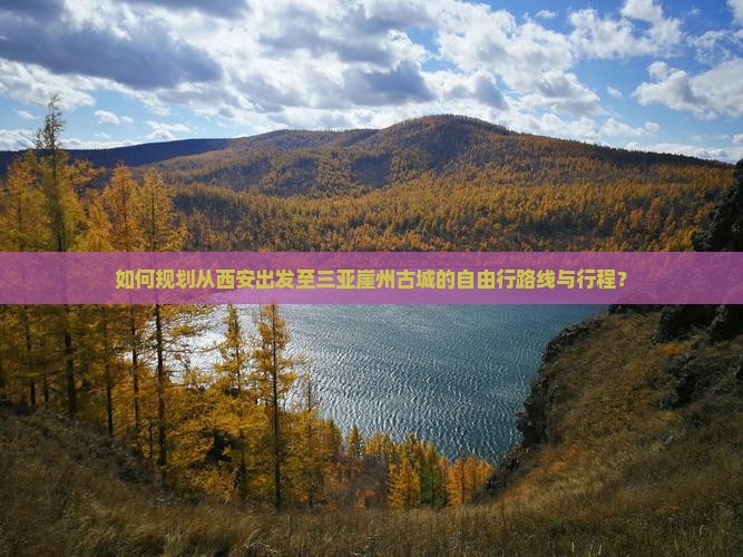 如何规划从西安出发至三亚崖州古城的自由行路线与行程？