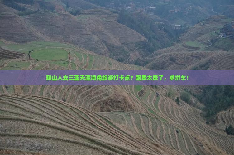 鞍山人去三亚天涯海角旅游打卡点？路费太贵了，求拼车！