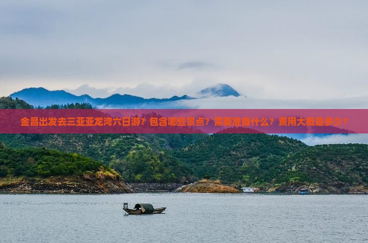 金昌出发去三亚亚龙湾六日游？包含哪些景点？需要准备什么？费用大概是多少？