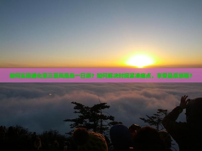 如何实现通化至三亚凤凰岛一日游？如何解决时间紧凑痛点，享受品质旅程？