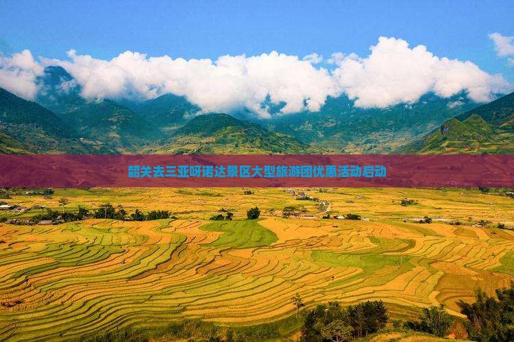 韶关去三亚呀诺达景区大型旅游团优惠活动启动