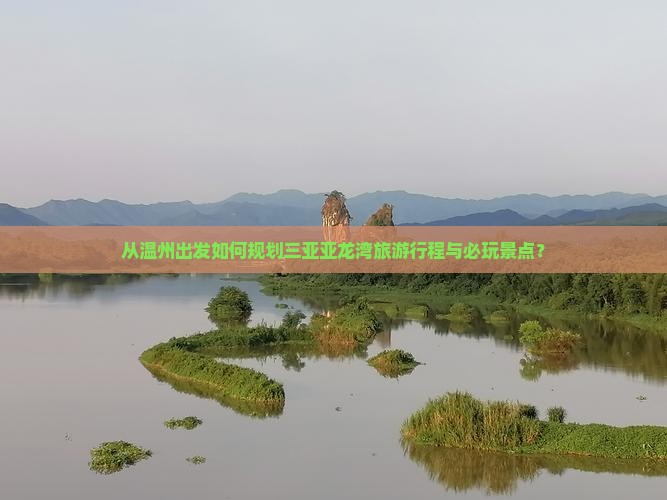 从温州出发如何规划三亚亚龙湾旅游行程与必玩景点？