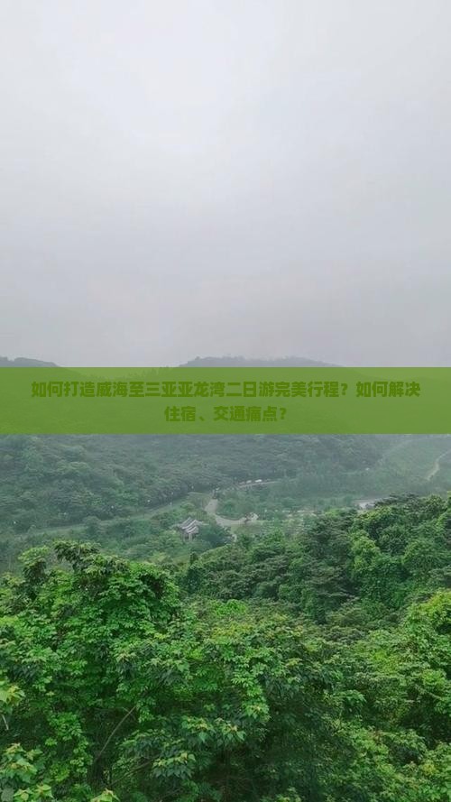 如何打造威海至三亚亚龙湾二日游完美行程？如何解决住宿、交通痛点？