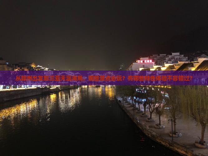 从赣州出发到三亚天涯海角，哪些景点必玩？有哪些特色体验不容错过？